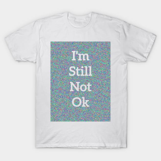 I’m Still Not OK T-Shirt by Amanda1775